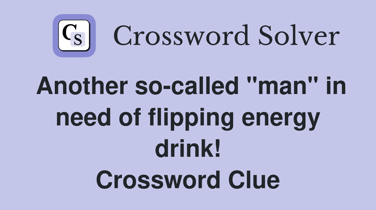 Another socalled "man" in need of flipping energy drink! Crossword